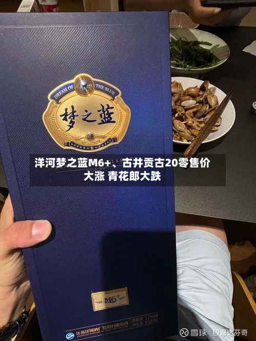 洋河梦之蓝M6+、古井贡古20零售价大涨 青花郎大跌