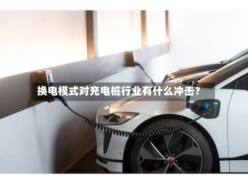 换电模式对充电桩行业有什么冲击?-第2张图片