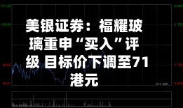 美银证券：福耀玻璃重申“买入”评级 目标价下调至71港元-第3张图片
