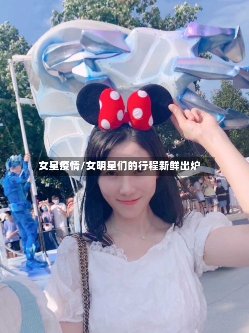 女星疫情/女明星们的行程新鲜出炉