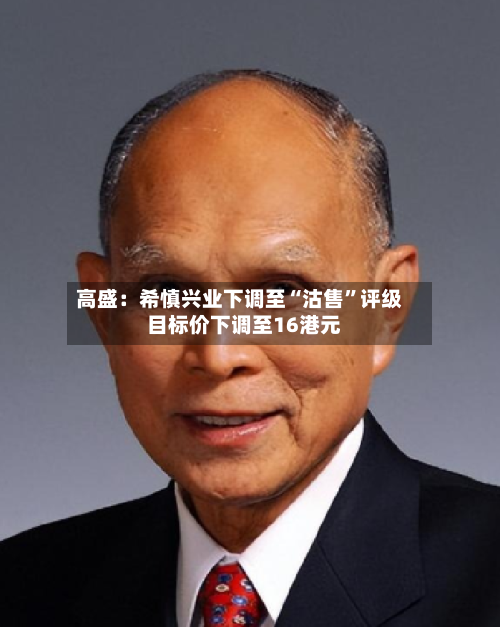 高盛：希慎兴业下调至“沽售	”评级  目标价下调至16港元-第2张图片