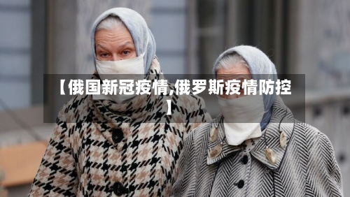 【俄国新冠疫情,俄罗斯疫情防控】