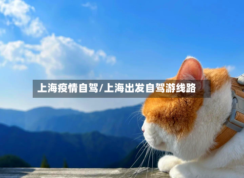 上海疫情自驾/上海出发自驾游线路-第3张图片