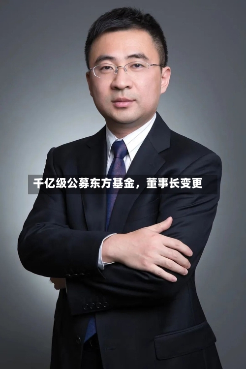 千亿级公募东方基金，董事长变更