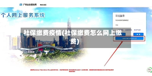 社保缴费疫情(社保缴费怎么网上缴费)-第3张图片