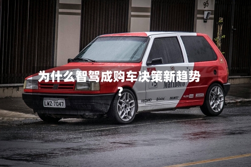为什么智驾成购车决策新趋势？