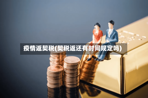 疫情返契税(契税返还有时间规定吗)-第2张图片