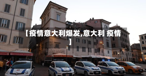 【疫情意大利爆发,意大利 疫情】
