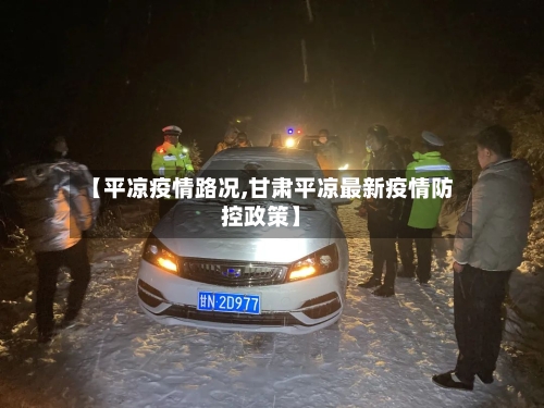 【平凉疫情路况,甘肃平凉最新疫情防控政策】-第2张图片