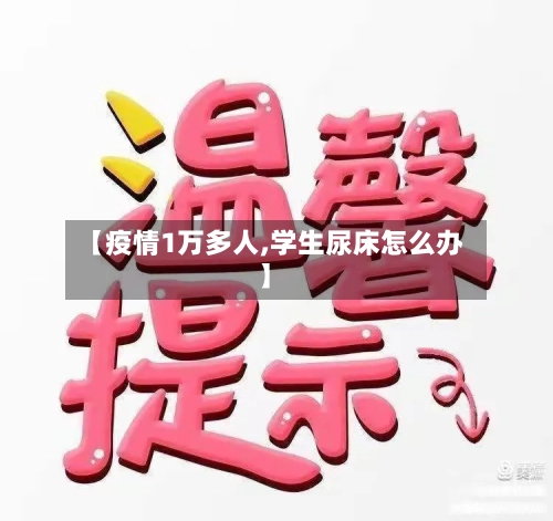 【疫情1万多人,学生尿床怎么办】