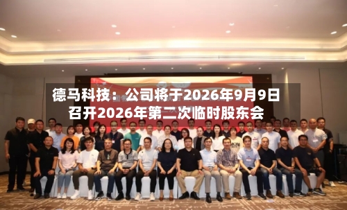 德马科技：公司将于2026年9月9日召开2026年第二次临时股东会