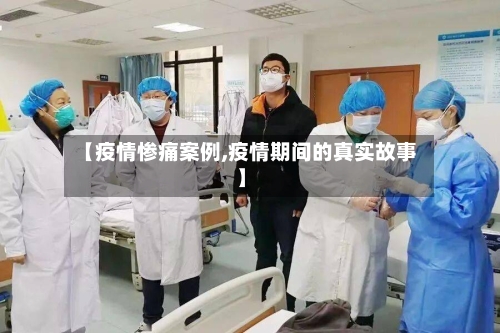 【疫情惨痛案例,疫情期间的真实故事】