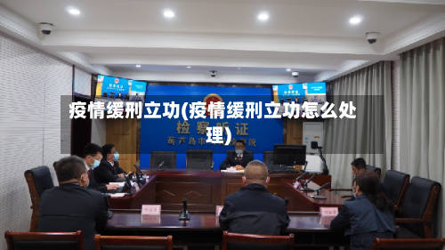 疫情缓刑立功(疫情缓刑立功怎么处理)