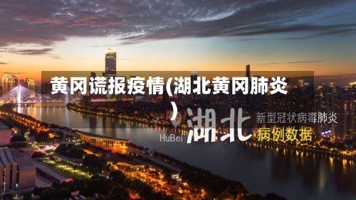 黄冈谎报疫情(湖北黄冈肺炎)