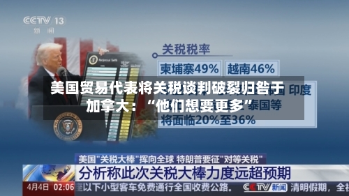 美国贸易代表将关税谈判破裂归咎于加拿大：“他们想要更多”-第2张图片
