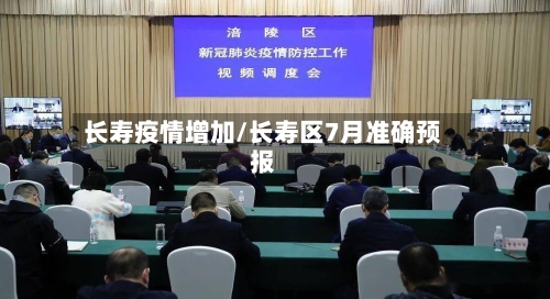 长寿疫情增加/长寿区7月准确预报-第2张图片