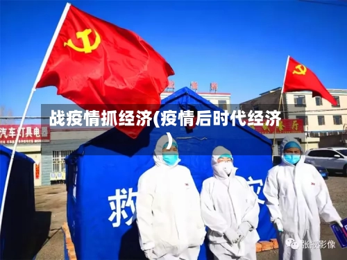 战疫情抓经济(疫情后时代经济)