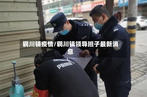 辋川镇疫情/辋川镇领导班子最新消息-第2张图片