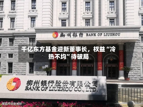 千亿东方基金迎新董事长，权益“冷热不均”待破局-第3张图片