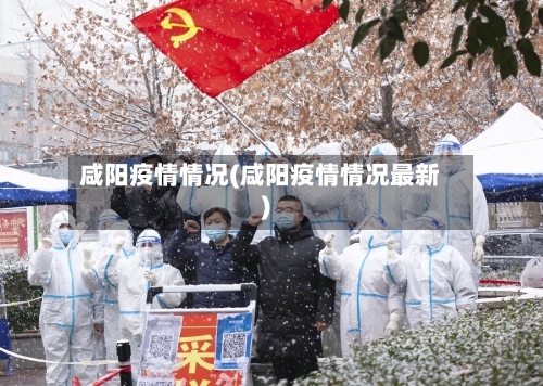 咸阳疫情情况(咸阳疫情情况最新)-第2张图片