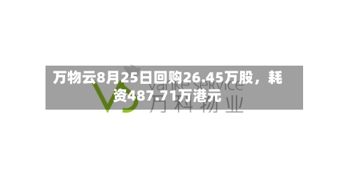 万物云8月25日回购26.45万股，耗资487.71万港元-第3张图片