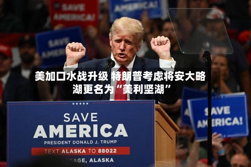 美加口水战升级 特朗普考虑将安大略湖更名为“美利坚湖”-第2张图片