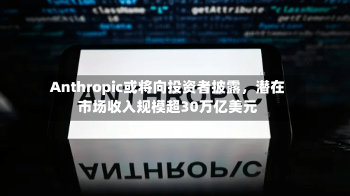 Anthropic或将向投资者披露，潜在市场收入规模超30万亿美元-第3张图片