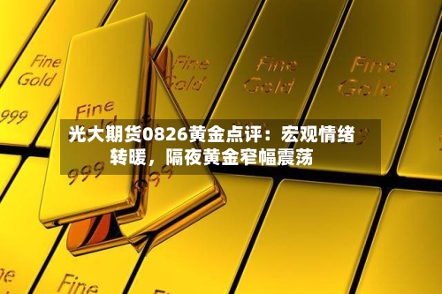 光大期货0826黄金点评：宏观情绪转暖，隔夜黄金窄幅震荡-第3张图片