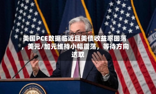 美国PCE数据临近且美债收益率回落，美元/加元维持小幅震荡，等待方向选取-第2张图片
