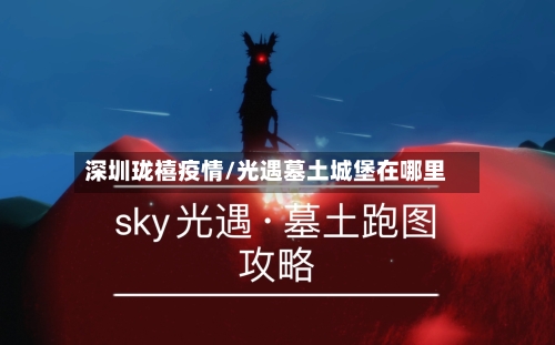 深圳珑禧疫情/光遇墓土城堡在哪里