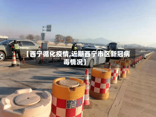 【西宁循化疫情,近期西宁市区新冠病毒情况】-第2张图片