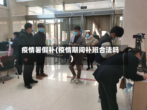 疫情暑假补(疫情期间补班合法吗)-第2张图片
