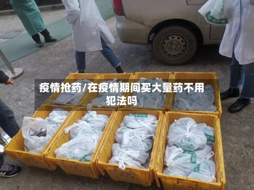 疫情抢药/在疫情期间买大量药不用犯法吗-第2张图片