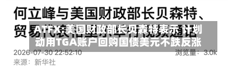 ATFX:美国财政部长贝森特表示 计划动用TGA账户回购国债美元不跌反涨-第2张图片
