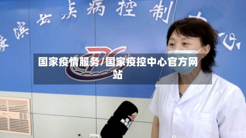 国家疫情服务/国家疫控中心官方网站