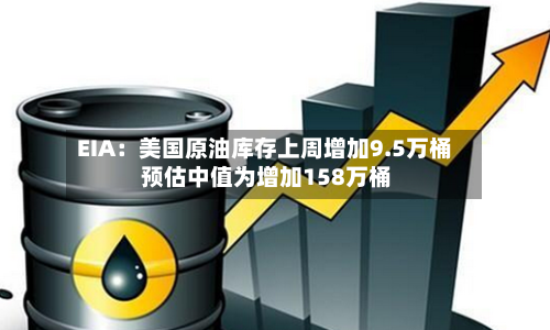 EIA：美国原油库存上周增加9.5万桶 预估中值为增加158万桶-第3张图片