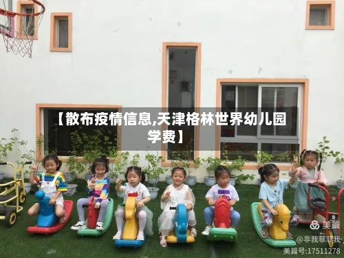 【散布疫情信息,天津格林世界幼儿园学费】