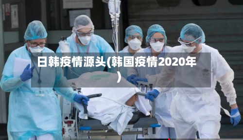 日韩疫情源头(韩国疫情2020年)