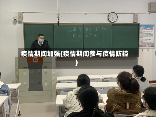 疫情期间加强(疫情期间参与疫情防控)-第2张图片