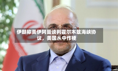 伊朗称美伊阿曼谈判霍尔木兹海峡协议，美国从中作梗-第2张图片