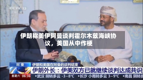 伊朗称美伊阿曼谈判霍尔木兹海峡协议，美国从中作梗-第3张图片