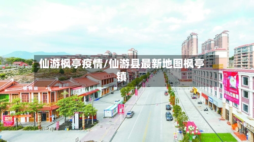 仙游枫亭疫情/仙游县最新地图枫亭镇-第2张图片