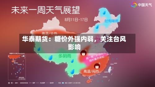 华泰期货：糖价外强内弱	，关注台风影响-第3张图片